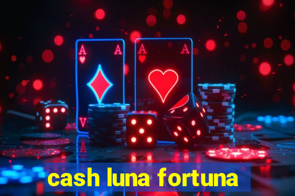 cash luna fortuna